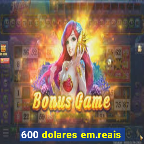 600 dolares em.reais